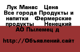 Лук Манас › Цена ­ 8 - Все города Продукты и напитки » Фермерские продукты   . Ненецкий АО,Пылемец д.